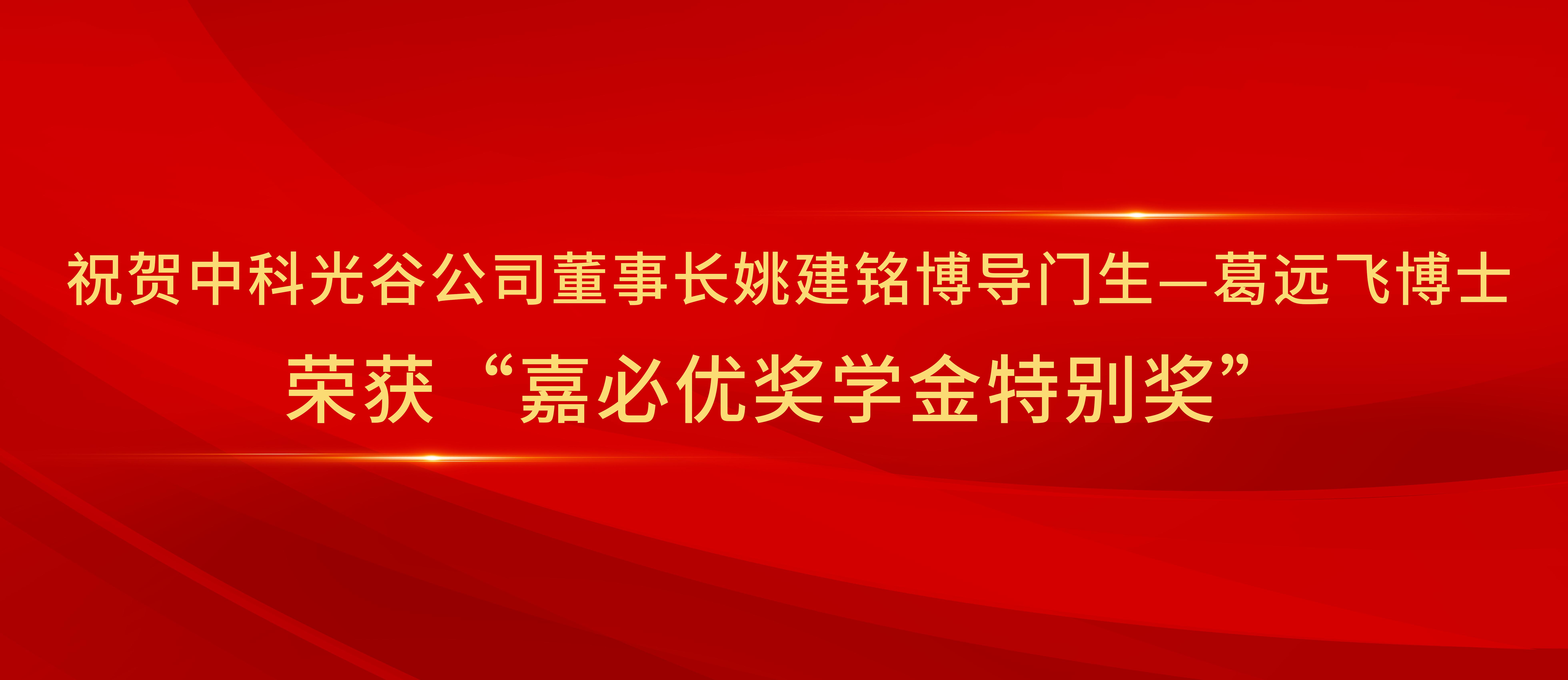 祝贺中科光谷公司董事长姚建铭博导的门生葛远飞博士荣获“嘉必优奖学金特别奖...